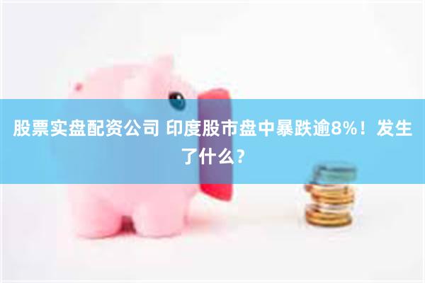 股票实盘配资公司 印度股市盘中暴跌逾8%！发生了什么？