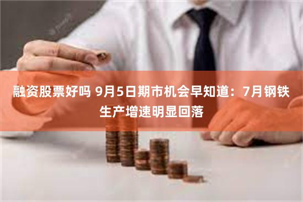 融资股票好吗 9月5日期市机会早知道：7月钢铁生产增速明显回落