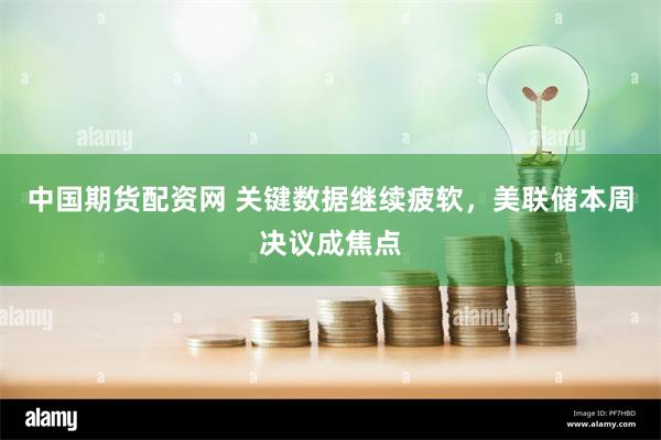 中国期货配资网 关键数据继续疲软，美联储本周决议成焦点