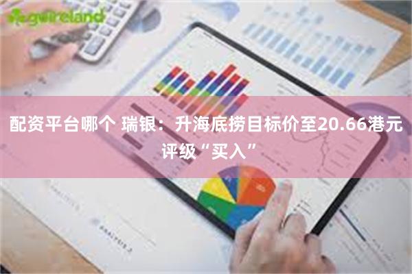 配资平台哪个 瑞银：升海底捞目标价至20.66港元 评级“买入”