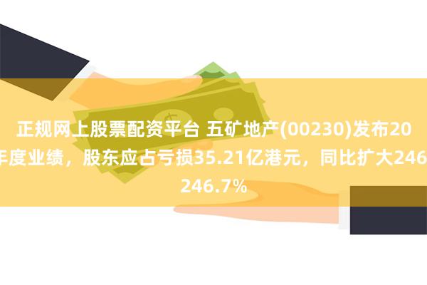 正规网上股票配资平台 五矿地产(00230)发布2024年度业绩，股东应占亏损35.21亿港元，同比扩大246.7%