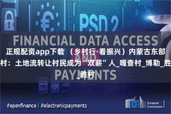 正规配资app下载 （乡村行·看振兴）内蒙古东部乡村：土地流转让村民成为“双薪”人_嘎查村_博勒_胜村
