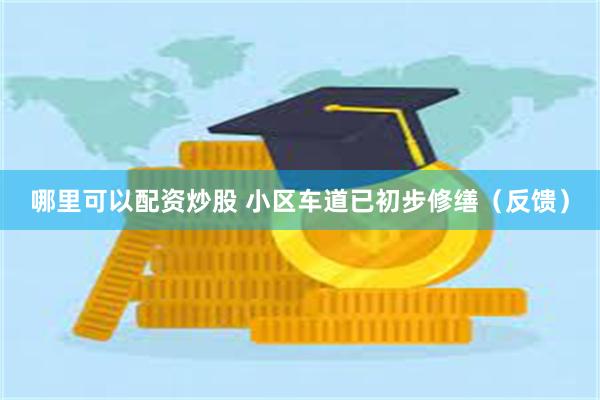 哪里可以配资炒股 小区车道已初步修缮（反馈）