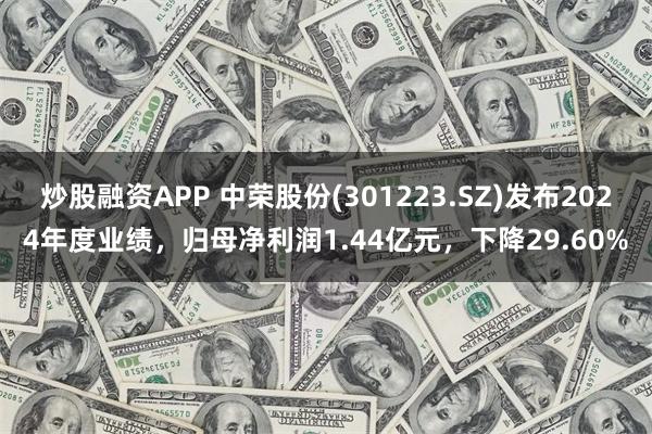 炒股融资APP 中荣股份(301223.SZ)发布2024年度业绩，归母净利润1.44亿元，下降29.60%