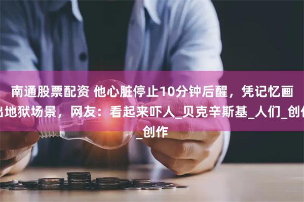 南通股票配资 他心脏停止10分钟后醒，凭记忆画出地狱场景，网友：看起来吓人_贝克辛斯基_人们_创作