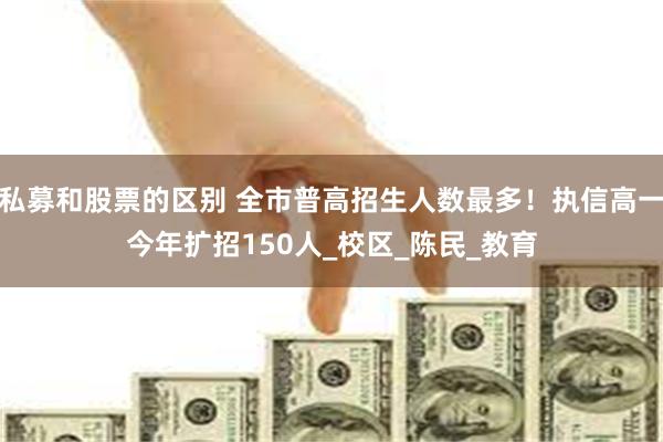私募和股票的区别 全市普高招生人数最多！执信高一今年扩招150人_校区_陈民_教育