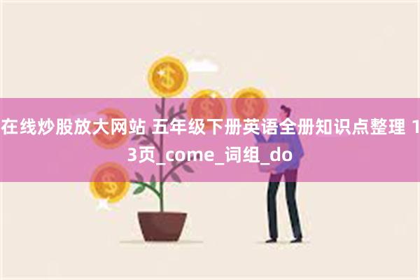 在线炒股放大网站 五年级下册英语全册知识点整理 13页_come_词组_do
