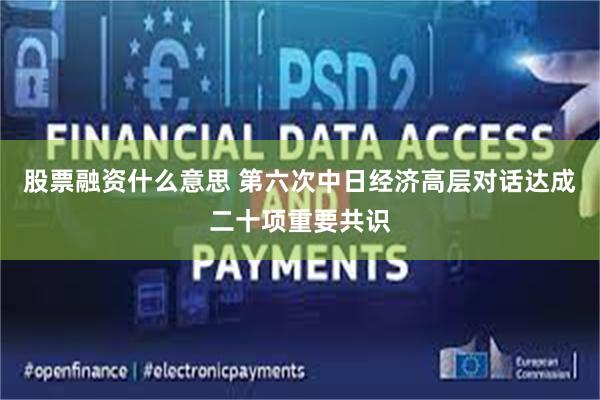 股票融资什么意思 第六次中日经济高层对话达成二十项重要共识