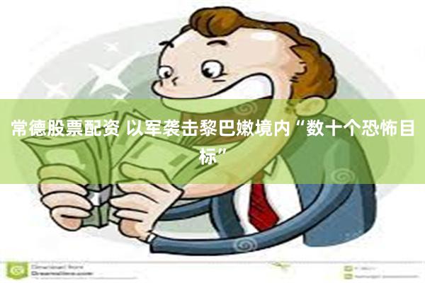 常德股票配资 以军袭击黎巴嫩境内“数十个恐怖目标”