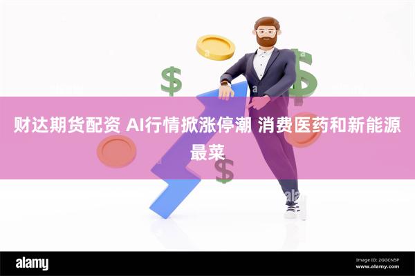 财达期货配资 AI行情掀涨停潮 消费医药和新能源最菜