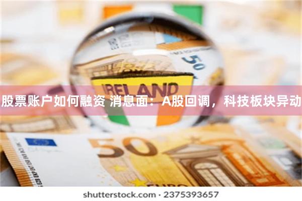 股票账户如何融资 消息面：A股回调，科技板块异动