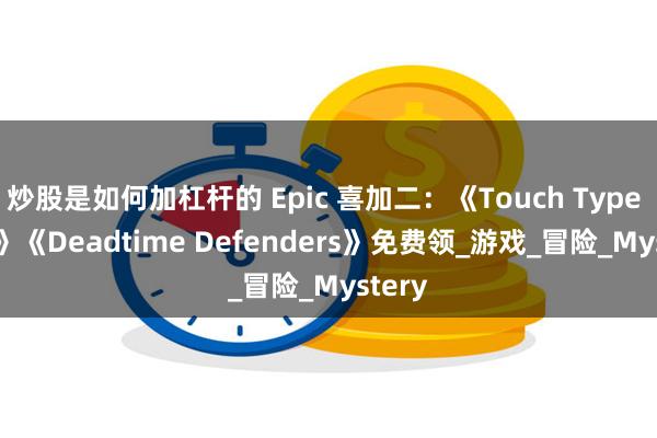 炒股是如何加杠杆的 Epic 喜加二：《Touch Type Tale》《Deadtime Defenders》免费领_游戏_冒险_Mystery