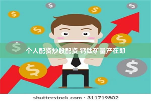 个人配资炒股配资 钙钛矿量产在即