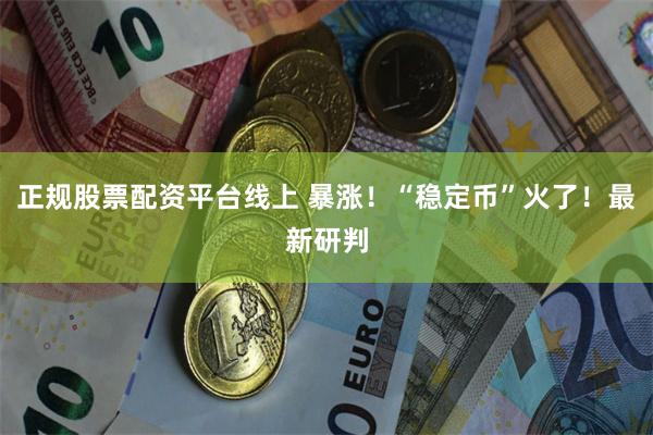 正规股票配资平台线上 暴涨！“稳定币”火了！最新研判