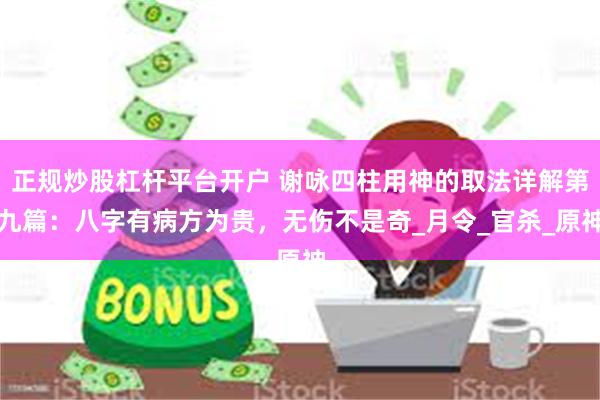 正规炒股杠杆平台开户 谢咏四柱用神的取法详解第九篇：八字有病方为贵，无伤不是奇_月令_官杀_原神