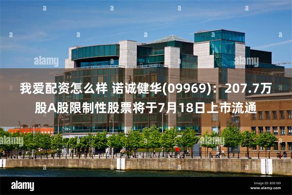 我爱配资怎么样 诺诚健华(09969)：207.7万股A股限制性股票将于7月18日上市流通