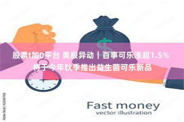 股票t加0平台 美股异动｜百事可乐涨超1.5% 将于今年秋季推出益生菌可乐新品