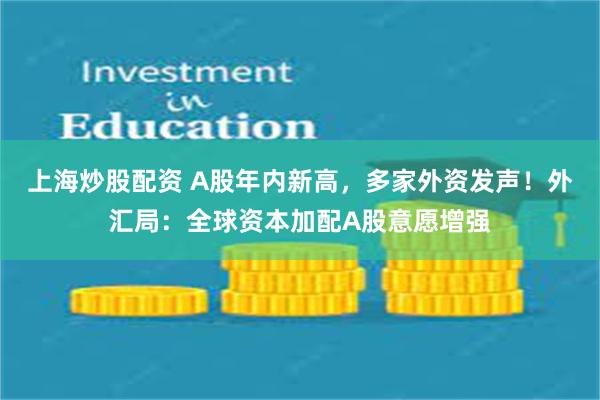 上海炒股配资 A股年内新高，多家外资发声！外汇局：全球资本加配A股意愿增强