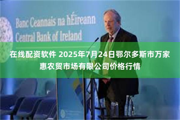 在线配资软件 2025年7月24日鄂尔多斯市万家惠农贸市场有限公司价格行情