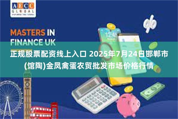 正规股票配资线上入口 2025年7月24日邯郸市(馆陶)金凤禽蛋农贸批发市场价格行情