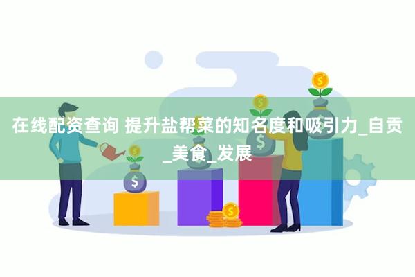 在线配资查询 提升盐帮菜的知名度和吸引力_自贡_美食_发展