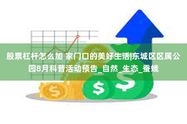 股票杠杆怎么加 家门口的美好生活|东城区区属公园8月科普活动预告_自然_生态_蚕蛾