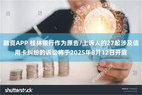 融资APP 桂林银行作为原告/上诉人的27起涉及信用卡纠纷的诉讼将于2025年8月12日开庭