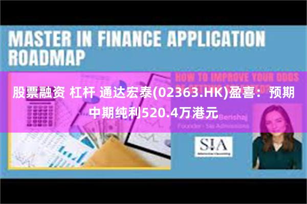 股票融资 杠杆 通达宏泰(02363.HK)盈喜：预期中期纯利520.4万港元