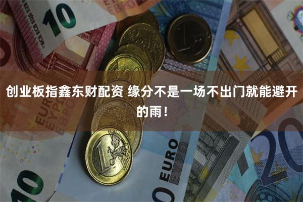 创业板指鑫东财配资 缘分不是一场不出门就能避开的雨！