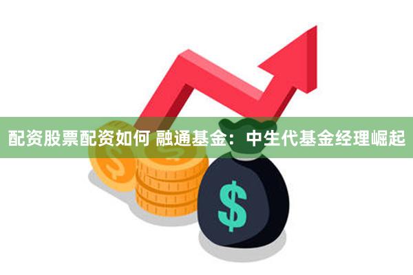 配资股票配资如何 融通基金：中生代基金经理崛起